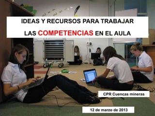 IDEAS Y RECURSOS PARA TRABAJAR

LAS COMPETENCIAS EN EL AULA




                        CPR Cuencas mineras



           ...