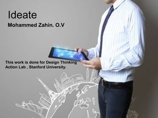 Ideate
Mohammed Zahin. O.V
This work is done for Design Thinking
Action Lab , Stanford University.
 