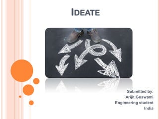 IDEATE
Submitted by:
Arijit Goswami
Engineering student
India
 