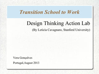 Transition School to Work
Design Thinking Action Lab
(By Leticia Cavagnaro, Stanford University)
Vera Gonçalves
Portugal,August 2013
 