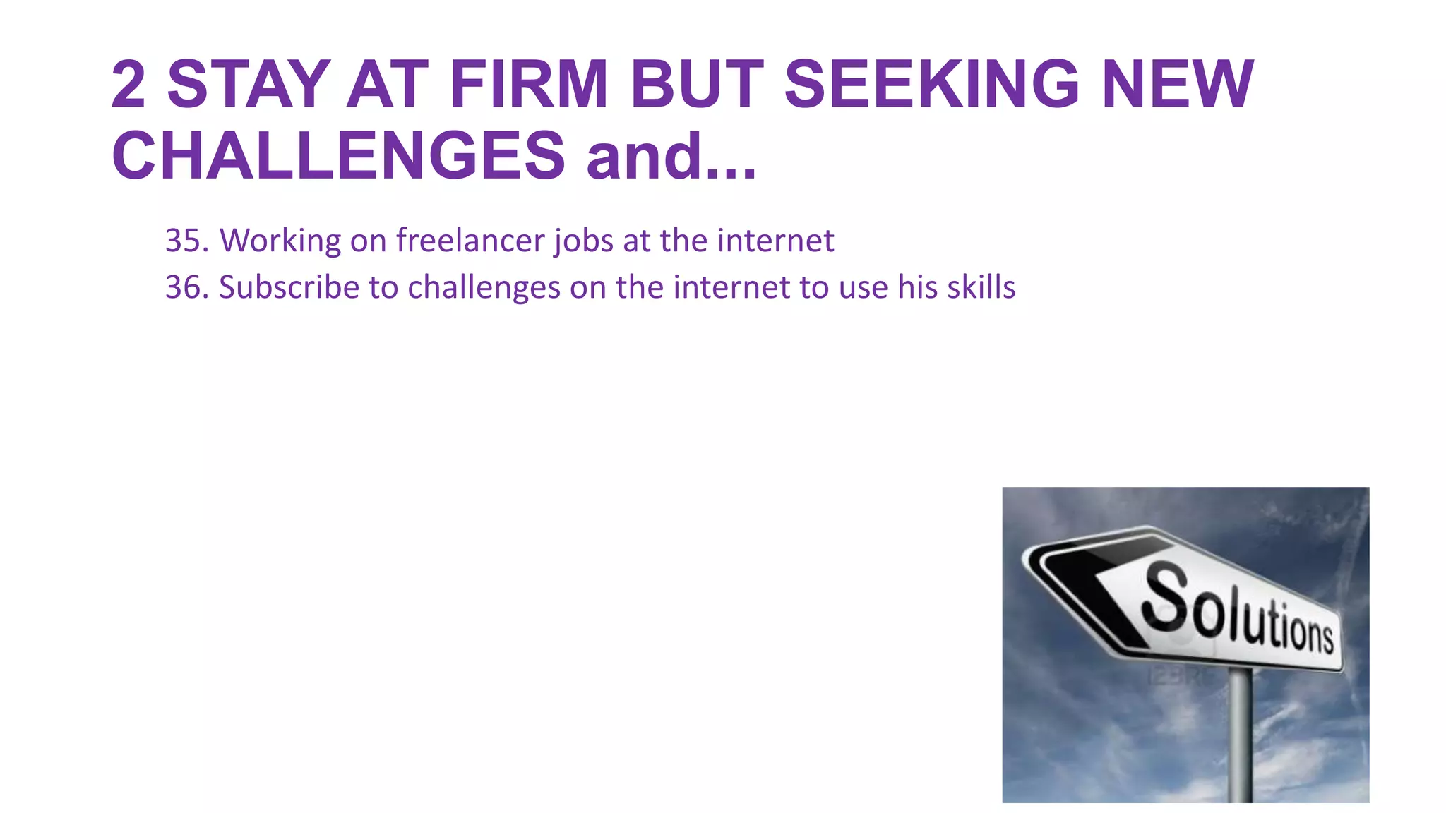 2 STAY AT FIRM BUT SEEKING NEW
CHALLENGES and...
35. Working on freelancer jobs at the internet
36. Subscribe to challenges on the internet to use his skills
 
