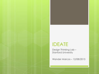 IDEATE
Design Thinking Lab –
Stanford University
Wander Marcos – 12/08/2013
 