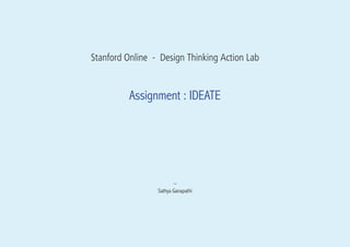 Stanford Online - Design Thinking Action Lab
Assignment : IDEATE
~
Sathya Ganapathi
 