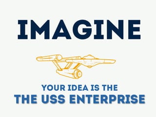 Your idea is the
The USS Enterprise
Imagine
z
 