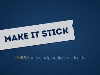 SIMPLE ideas help audiences decide
Make it stick
(Heath, C. and Heath, D.)
 