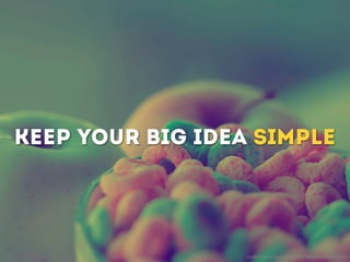 Keep your big idea simple
http://www.ﬂickr.com/photos/pinksherbet/2775866800/sizes/l/in/photostream/
 
