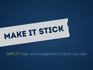 SIMPLIFY logic and arrangement to clarify your idea
(Heath, C. and Heath, D.)Make it stick
 