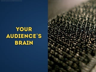 Your
audience’s
brain
http://www.ﬂickr.com/photos/yuichirock/7156560374/sizes/l/in/photostream/ http://www.ﬂickr.com/photos/megyarsh/2578492912/sizes/l/in/photostream/
 