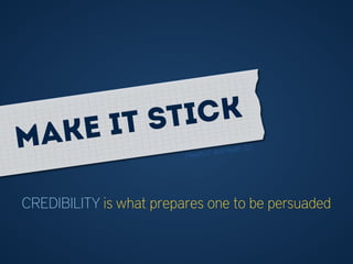 CREDIBILITY is what prepares one to be persuaded
(Heath, C. and Heath, D.)Make it stick
 