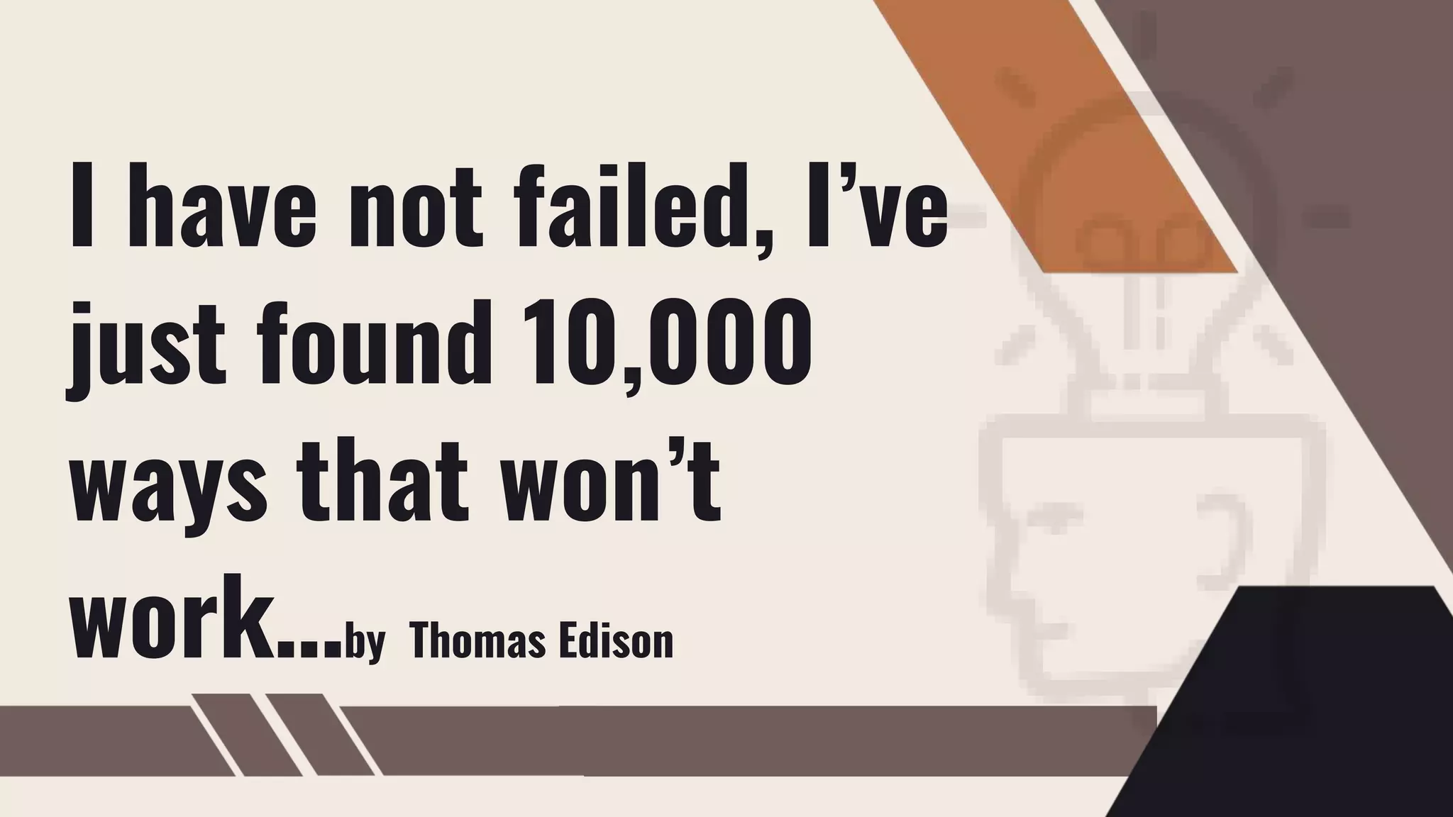 I have not failed, I’ve
just found 10,000
ways that won’t
work…by Thomas Edison
 