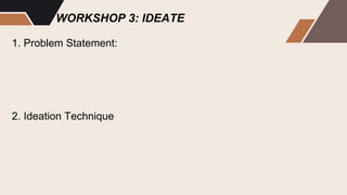 WORKSHOP 3: IDEATE
1. Problem Statement:
2. Ideation Technique
 