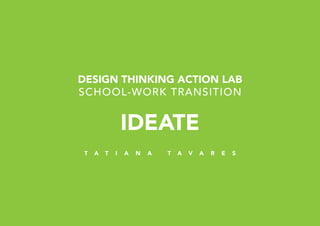 IDEATE
DESIGN THINKING ACTION LAB
SCHOOL-WORK TRANSITION
T A T I A N A T A V A R E S
 