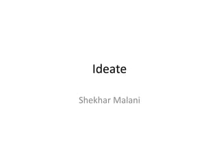 Ideate
Shekhar Malani
 