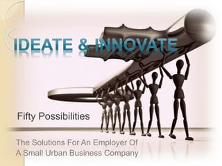 The Solutions For An Employer Of
A Small Urban Business Company
Fifty Possibilities
 