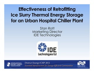 Effectiveness of Retrofitting
Ice Slurry Thermal Energy Storage
for an Urban Hospital Chiller Plant
              Stan Rott
          Marketing Director
          IDE Technologies
 