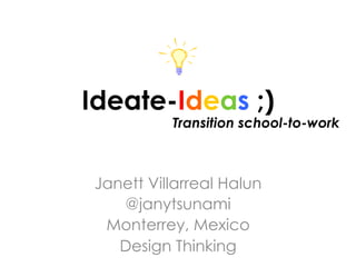 Ideate-Ideas ;)
Janett Villarreal Halun
@janytsunami
Monterrey, Mexico
Design Thinking
Transition school-to-work
 