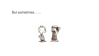 But sometimes……
 