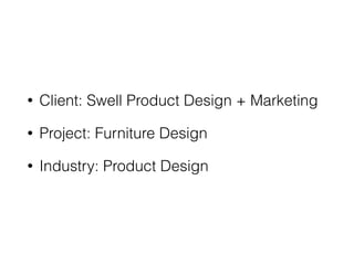 • Client: Swell Product Design + Marketing
• Project: Furniture Design
• Industry: Product Design
 