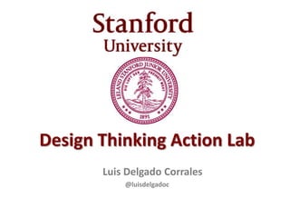 Design Thinking Action Lab
Luis Delgado Corrales
@luisdelgadoc
 