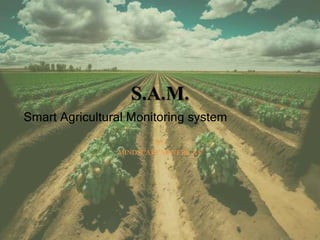 S.A.M.
BY
MINDSCAPE MAVERICKS
Smart Agricultural Monitoring system
 