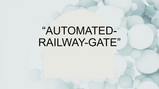 “AUTOMATED-
RAILWAY-GATE”
 