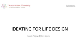IDEATING FOR LIFE DESIGN
sail.northeastern.edu
sail@northeastern.edu
Laurie Poklop & Dave Merry
 