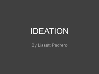 IDEATION
By Lissett Pedrero
 