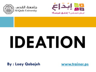 By : Loay Qabajeh www.trainer.ps
IDEATION
 