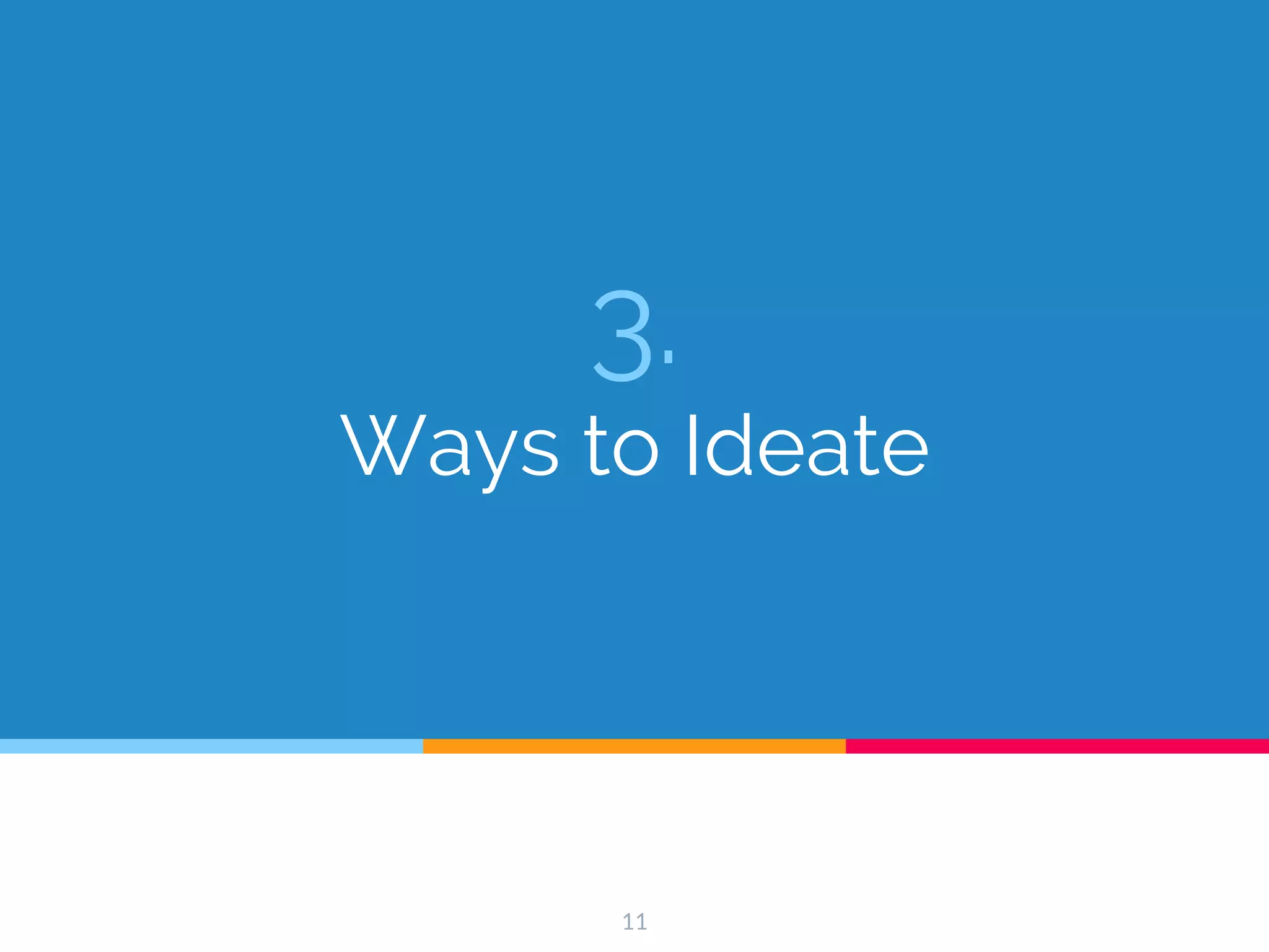 3.
Ways to Ideate
11
 
