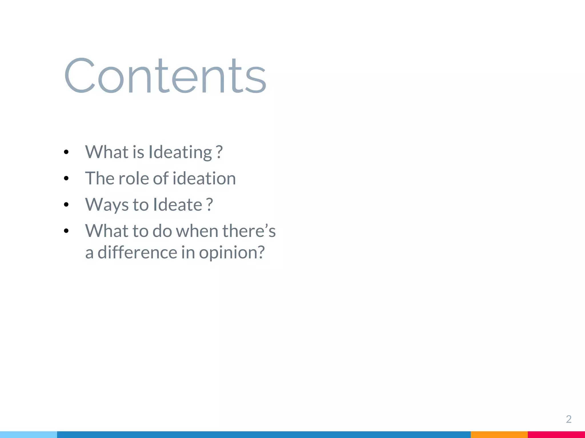 Contents
• What is Ideating ?
• The role of ideation
• Ways to Ideate ?
• What to do when there’s
a difference in opinion?
2
 