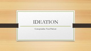 IDEATION
Conceptualize Your Podcast
 