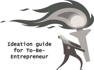 Ideation guide
for To-Be-
Entrepreneur
 