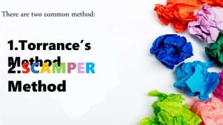 There are two common method:
1.Torrance’s
Method2.SCAMPER
Method
 