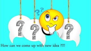How can we come up with new idea ?!!!
 