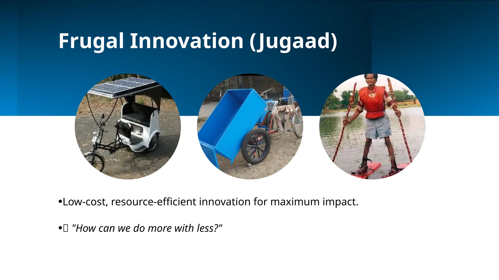 Frugal Innovation (Jugaad)
•Low-cost, resource-efficient innovation for maximum impact.
•💡 "How can we do more with less?"
 