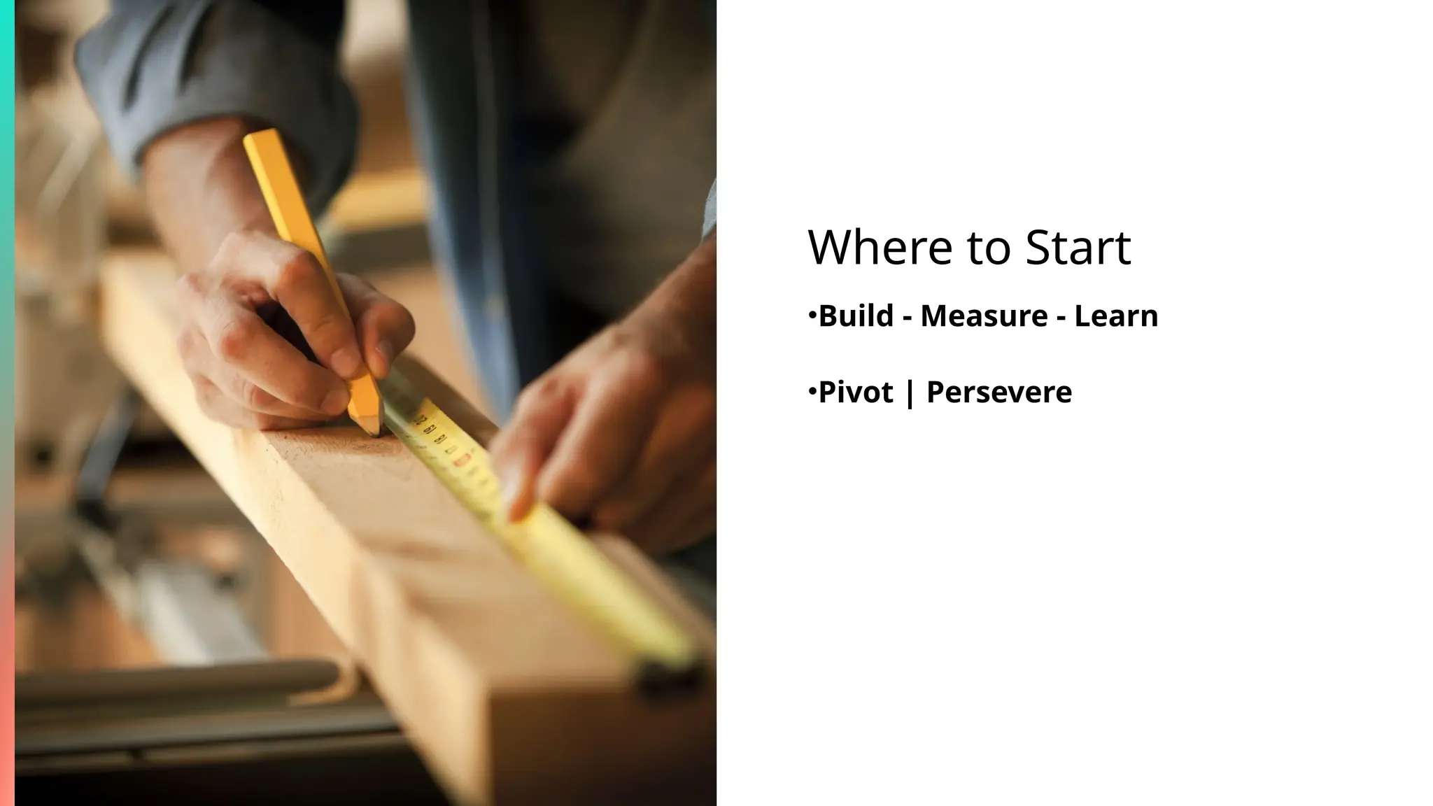 Where to Start
•Build - Measure - Learn
•Pivot | Persevere
 
