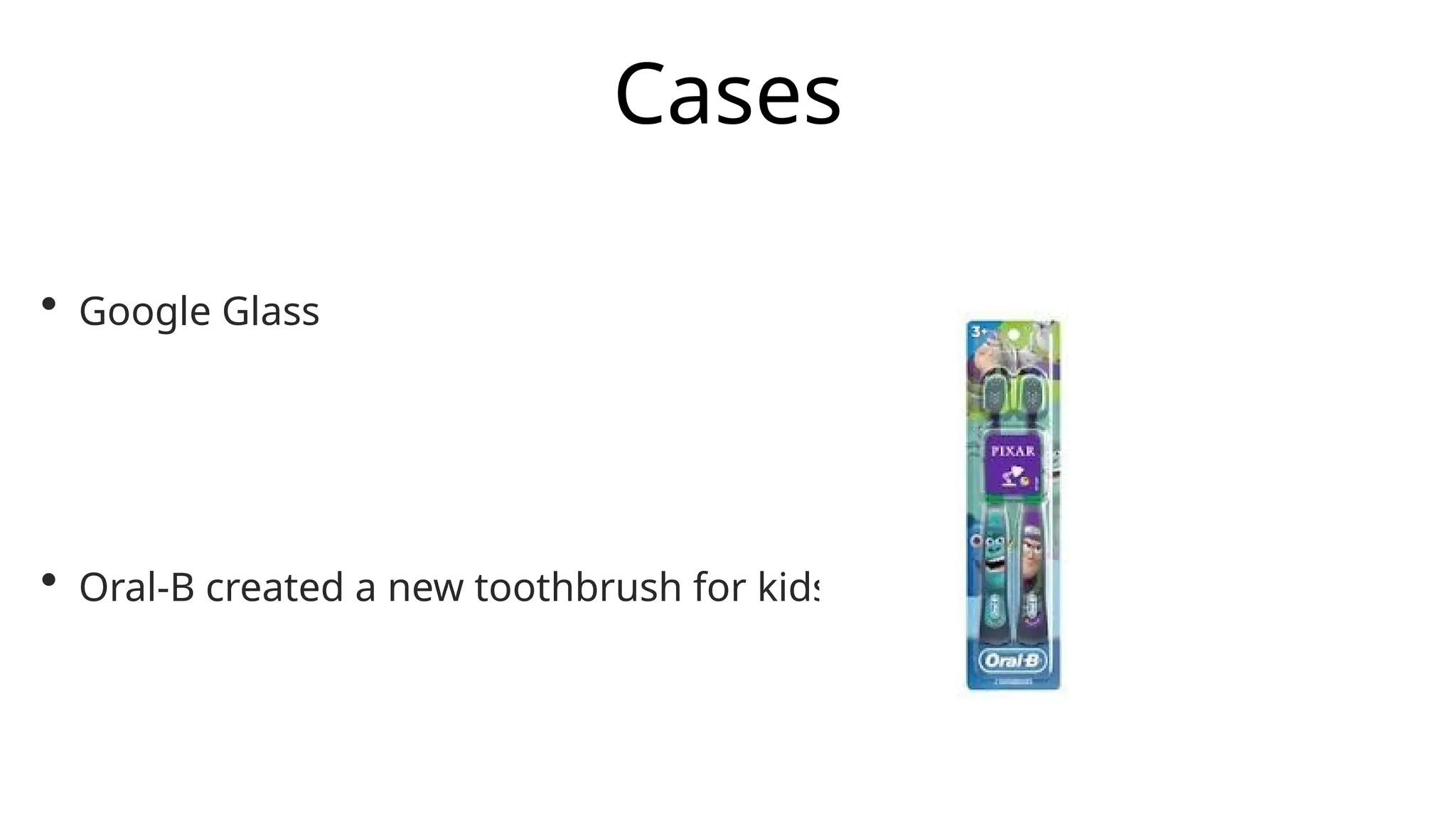 Cases
• Google Glass
• Oral-B created a new toothbrush for kids
 