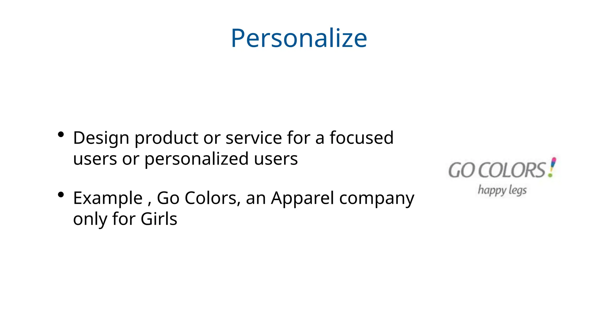 Personalize
• Design product or service for a focused
users or personalized users
• Example , Go Colors, an Apparel company
only for Girls
 