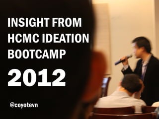 INSIGHT FROM
HCMC IDEATION
BOOTCAMP

2012
@coyotevn
 
