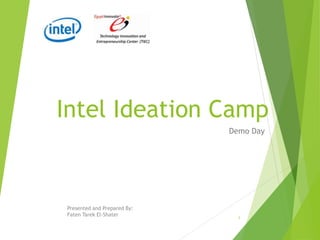 Intel Ideation Camp
Demo Day
Presented and Prepared By:
Faten Tarek El-Shater
1
 