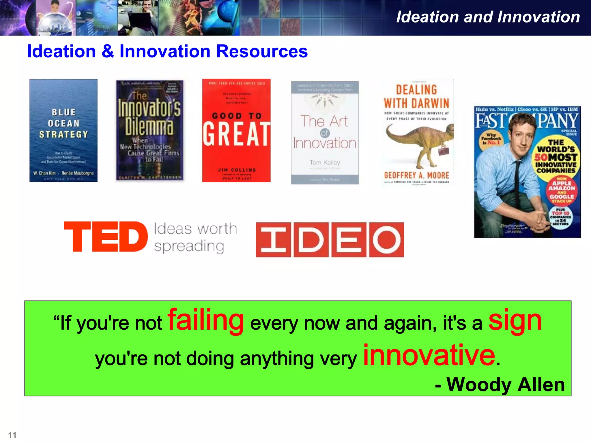 Ideation and Innovation

     Ideation & Innovation Resources




       “If you're not failing every now and again, it's a sign
            you're not doing anything very innovative.
                                                - Woody Allen

11
 