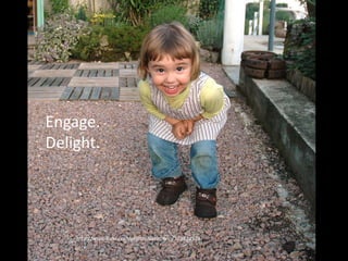 Delight the User
http://www.flickr.com/photos/saturnino/523874574
Engage.
Delight.
 