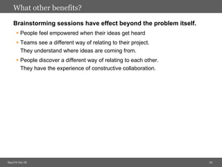 What other benefits? <ul><li>Brainstorming sessions have effect beyond the problem itself. </li></ul><ul><ul><li>People fe...
