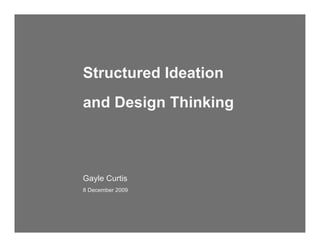 Structured Ideation
and Design Thinking



Gayle Curtis
8 December 2009
 