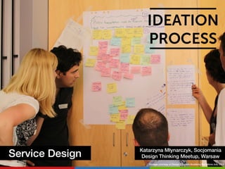 IDEATION 
PROCESS 
Service Design Katarzyna Młynarczyk, Socjomania 
Design Thinking Meetup, Warsaw 
@image courtesy of Des...