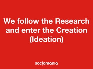 We follow the Research 
and enter the Creation 
(Ideation) 
 