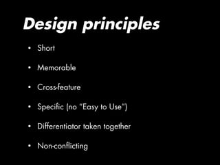 Design principles
•   Short

•   Memorable

•   Cross-feature

•   Specific (no “Easy to Use”)

•   Differentiator taken together

•   Non-conflicting
 