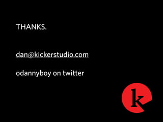 THANKS.


dan@kickerstudio.com

odannyboy on twitter
 