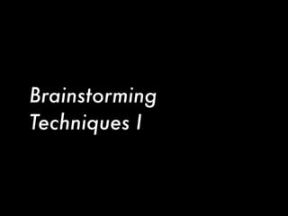 Brainstorming
Techniques I
 
