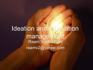 Ideation and Innovation
management
Raam Venkatesan
raamv2@yahoo.com

Raam Venkatesan ©

 